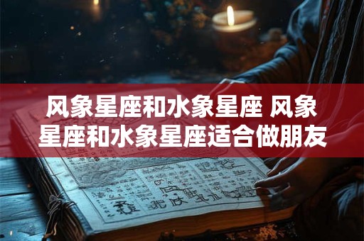 风象星座和水象星座 风象星座和水象星座适合做朋友吗