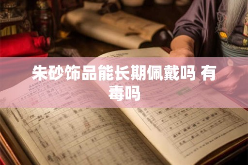 朱砂饰品能长期佩戴吗 有毒吗
