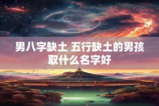 男八字缺土 五行缺土的男孩取什么名字好