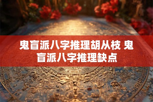 详细阅读:鬼盲派八字推理胡从枝 鬼盲派八字推理缺点 鬼盲派八字推理胡从枝 鬼盲派八字推理缺点