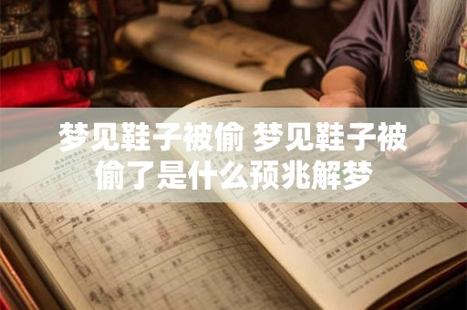 梦见鞋子被偷 梦见鞋子被偷了是什么预兆解梦