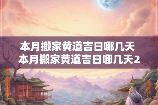 本月搬家黄道吉日哪几天 本月搬家黄道吉日哪几天2025年10月