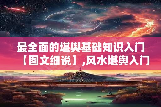 最全面的堪舆基础知识入门【图文细说】,风水堪舆入门必读