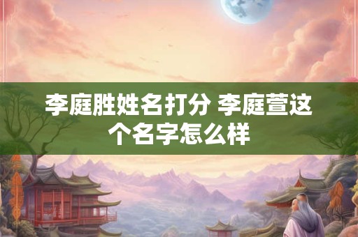 李庭胜姓名打分 李庭萱这个名字怎么样