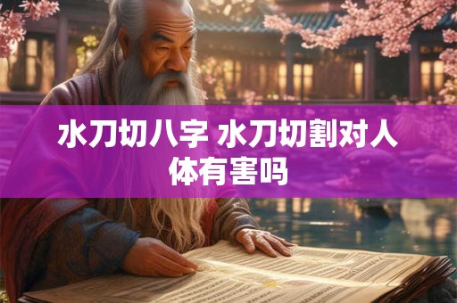 水刀切八字 水刀切割对人体有害吗