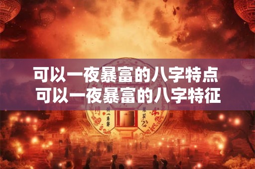 可以一夜暴富的八字特点 可以一夜暴富的八字特征