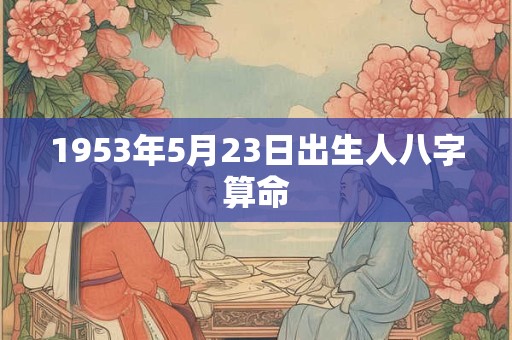 1953年5月23日出生人八字算命
