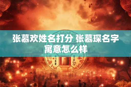 张慕欢姓名打分 张慕琛名字寓意怎么样