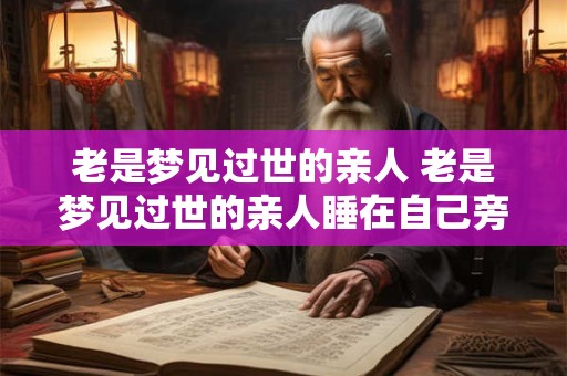老是梦见过世的亲人 老是梦见过世的亲人睡在自己旁边