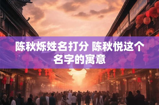 陈秋烁姓名打分 陈秋悦这个名字的寓意