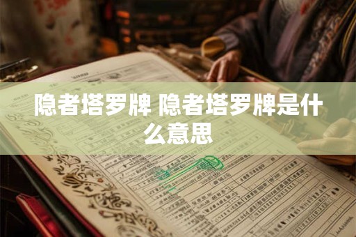 隐者塔罗牌 隐者塔罗牌是什么意思