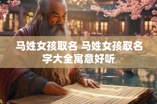 马姓女孩取名 马姓女孩取名字大全寓意好听