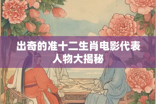 出奇的准十二生肖电影代表人物大揭秘