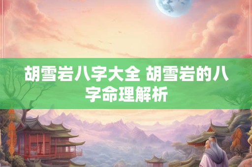 胡雪岩八字大全 胡雪岩的八字命理解析