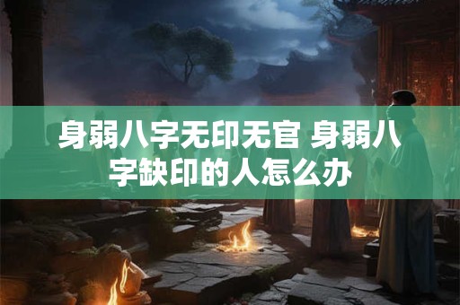 身弱八字无印无官 身弱八字缺印的人怎么办