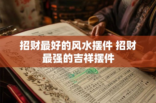 招财最好的风水摆件 招财最强的吉祥摆件