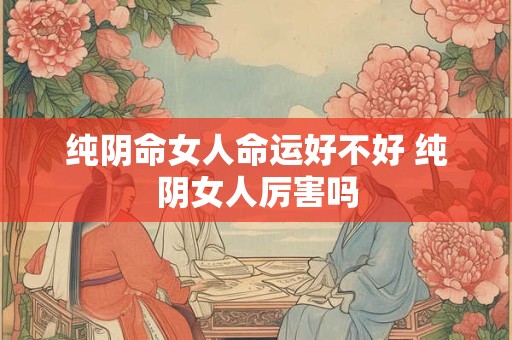 纯阴命女人命运好不好 纯阴女人厉害吗