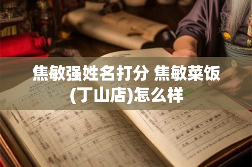 焦敏强姓名打分 焦敏菜饭(丁山店)怎么样
