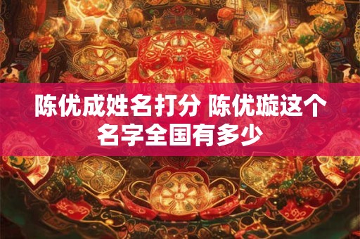 陈优成姓名打分 陈优璇这个名字全国有多少