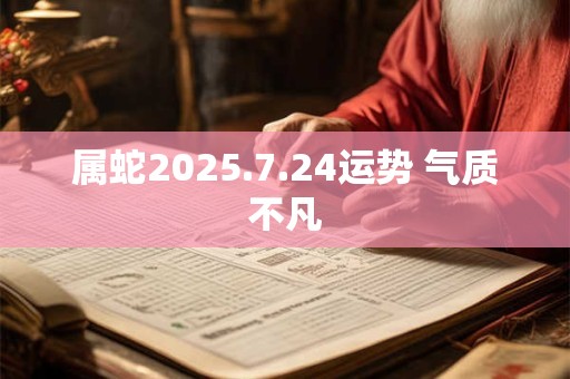 属蛇2025.7.24运势 气质不凡
