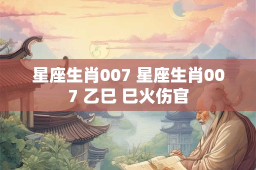 星座生肖007 星座生肖007 乙巳 巳火伤官