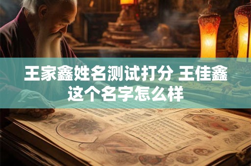 王家鑫姓名测试打分 王佳鑫这个名字怎么样