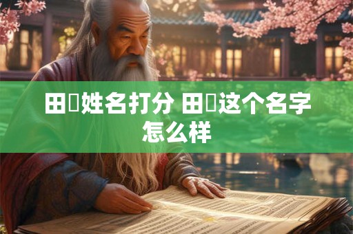 田媱姓名打分 田湉这个名字怎么样
