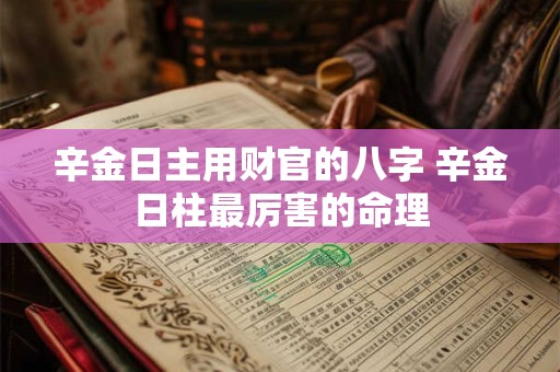 辛金日主用财官的八字 辛金日柱最厉害的命理
