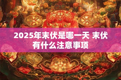 2026年末伏是哪一天 末伏有什么注意事项