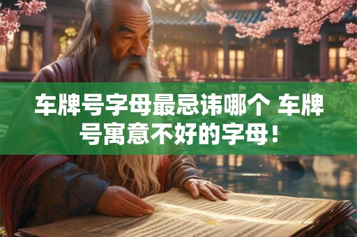 车牌号字母最忌讳哪个 车牌号寓意不好的字母！