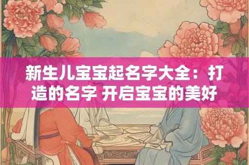新生儿宝宝起名字大全：打造的名字 开启宝宝的美好人生