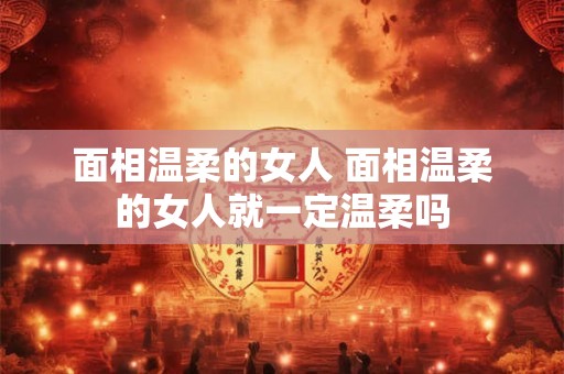 面相温柔的女人 面相温柔的女人就一定温柔吗