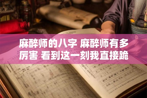 麻醉师的八字 麻醉师有多厉害 看到这一刻我直接跪了