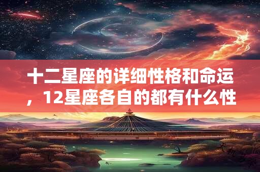 十二星座的详细性格和命运，12星座各自的都有什么性格特点