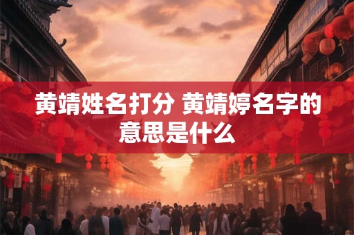 详细阅读:黄靖姓名打分 黄靖婷名字的意思是什么 黄靖姓名打分 黄靖婷名字的意思是什么