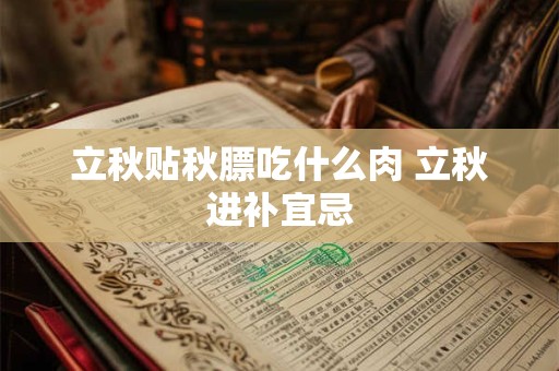 立秋贴秋膘吃什么肉 立秋进补宜忌