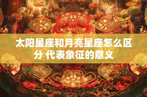 太阳星座和月亮星座怎么区分 代表象征的意义