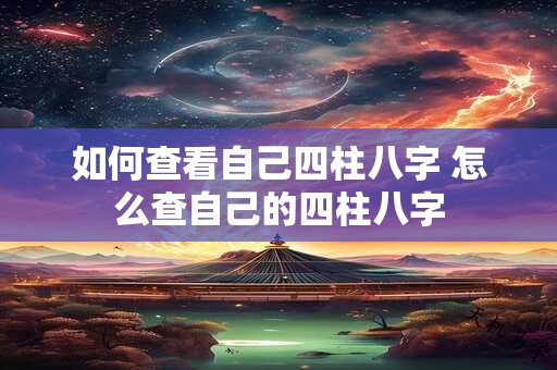 如何查看自己四柱八字 怎么查自己的四柱八字