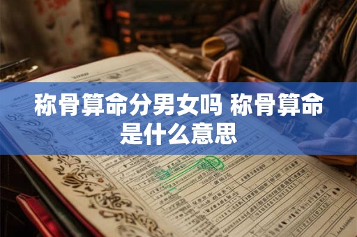 称骨算命分男女吗 称骨算命是什么意思 称骨算命分男女吗 称骨算命是什么意思