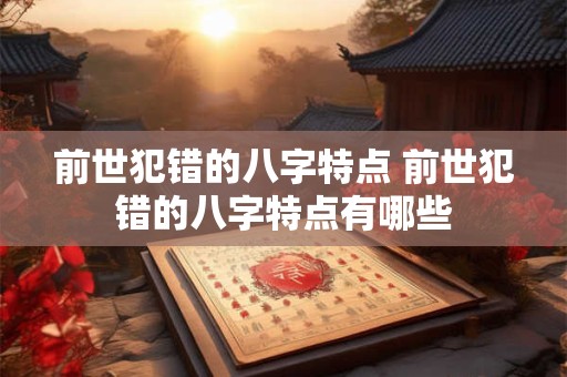 前世犯错的八字特点 前世犯错的八字特点有哪些