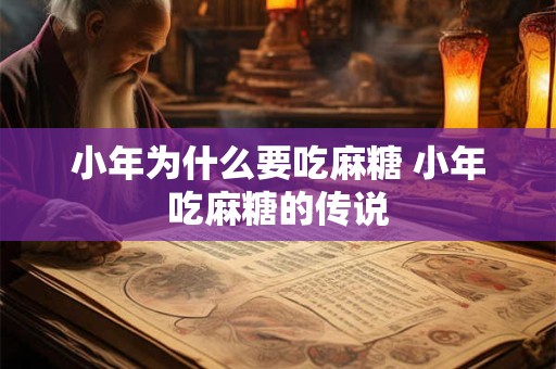 小年为什么要吃麻糖 小年吃麻糖的传说