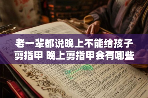 老一辈都说晚上不能给孩子剪指甲 晚上剪指甲会有哪些影响 老一辈都说晚上不能给孩子剪指甲 晚上剪指甲会有哪些影响