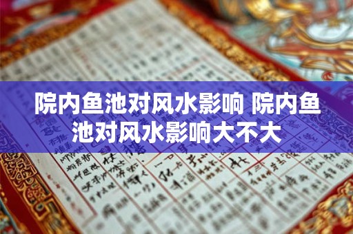 院内鱼池对风水影响 院内鱼池对风水影响大不大
