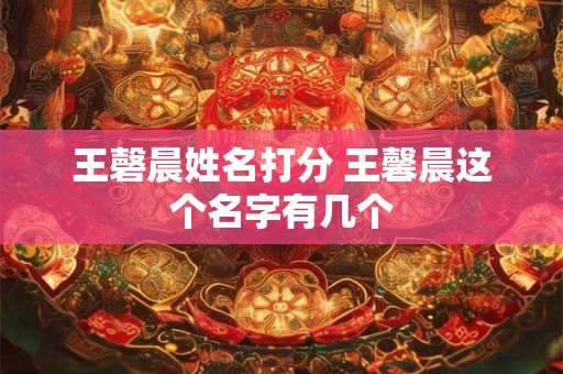 王磬晨姓名打分 王馨晨这个名字有几个
