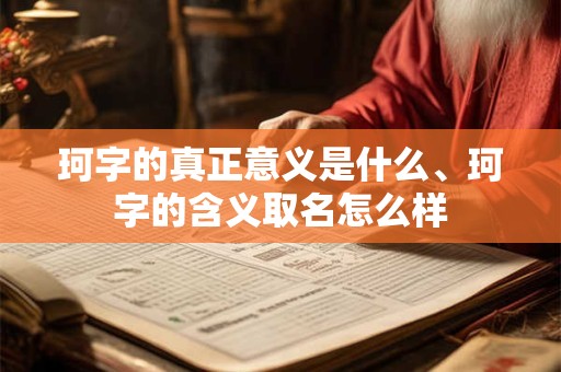 珂字的真正意义是什么、珂字的含义取名怎么样