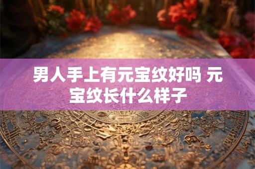 男人手上有元宝纹好吗 元宝纹长什么样子