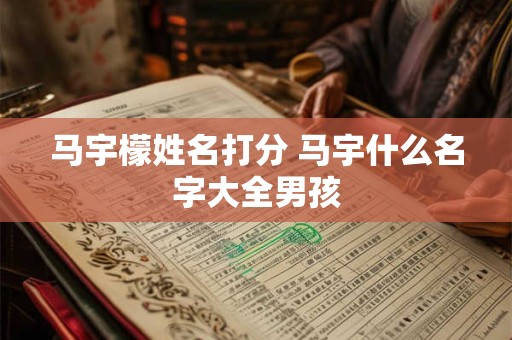 马宇檬姓名打分 马宇什么名字大全男孩