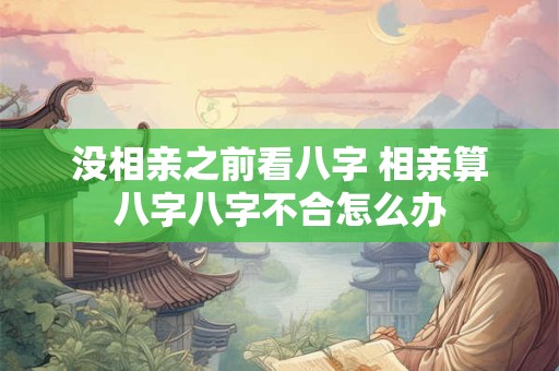 没相亲之前看八字 相亲算八字八字不合怎么办