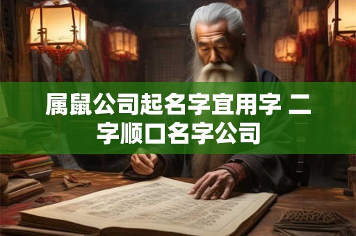 属鼠公司起名字宜用字 二字顺口名字公司