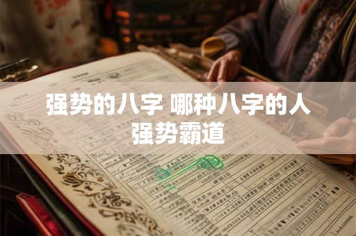 强势的八字 哪种八字的人强势霸道